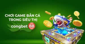 chơi game bắn cá trong siêu thị congbet88