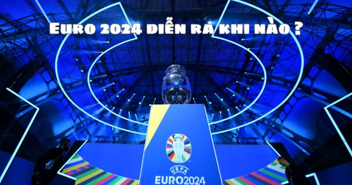 Euro 2024 được diễn ra khi nào